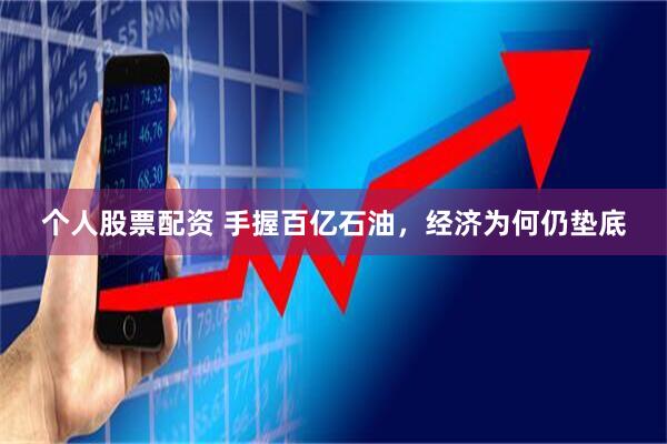 个人股票配资 手握百亿石油，经济为何仍垫底