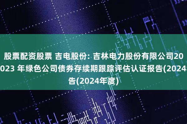 股票配资股票 吉电股份: 吉林电力股份有限公司2022-2023 年绿色公司债券存续期跟踪评估认证报告(2024年度)