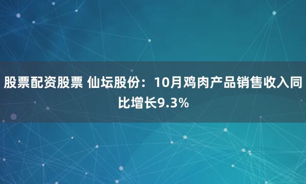 股票配资股票 仙坛股份：10月鸡肉产品销售收入同比增长9.3%