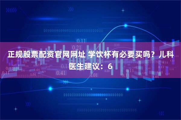 正规股票配资官网网址 学饮杯有必要买吗？儿科医生建议：6